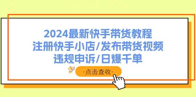 2024最新快手带货教程：注册快手小店/发布带货视频/违规申诉/日爆千单采购|汽车产业|汽车配件|机加工蚂蚁智酷企业交流社群中心