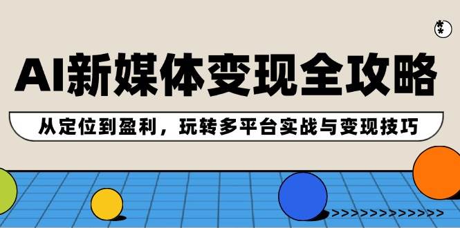 AI新媒体变现全攻略：从定位到盈利，玩转多平台实战与变现技巧采购|汽车产业|汽车配件|机加工蚂蚁智酷企业交流社群中心