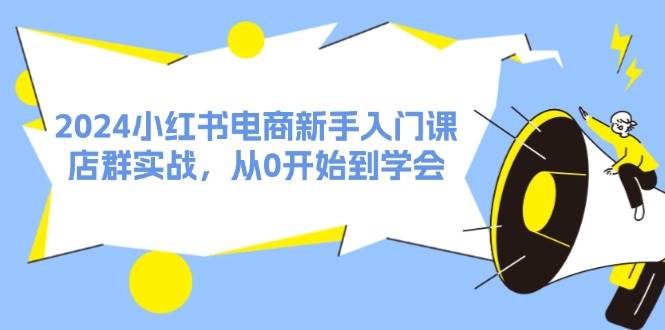 2024小红书电商新手入门课，店群实战，从0开始到学会（31节）采购|汽车产业|汽车配件|机加工蚂蚁智酷企业交流社群中心