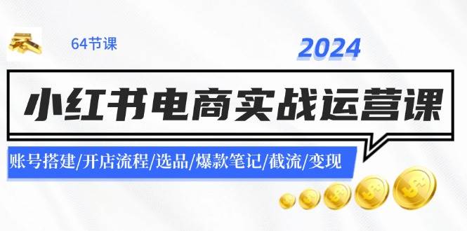 2024小红书电商实战运营课：账号搭建/开店流程/选品/爆款笔记/截流/变现采购|汽车产业|汽车配件|机加工蚂蚁智酷企业交流社群中心