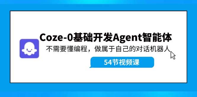 Coze-0基础开发 Agent智能体教程：不需要懂编程，做属于自己的对话机器人采购|汽车产业|汽车配件|机加工蚂蚁智酷企业交流社群中心