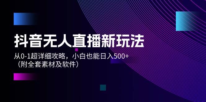 抖音无人直播新玩法，从0-1超详细攻略，小白也能日入500+（附全套素材…采购|汽车产业|汽车配件|机加工蚂蚁智酷企业交流社群中心