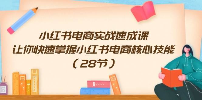 小红书电商实战速成课，让你快速掌握小红书电商核心技能（28节）采购|汽车产业|汽车配件|机加工蚂蚁智酷企业交流社群中心