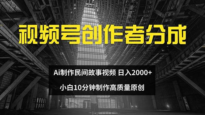 视频号创作者分成 ai制作民间故事 新手小白10分钟制作高质量视频 日入2000采购|汽车产业|汽车配件|机加工蚂蚁智酷企业交流社群中心