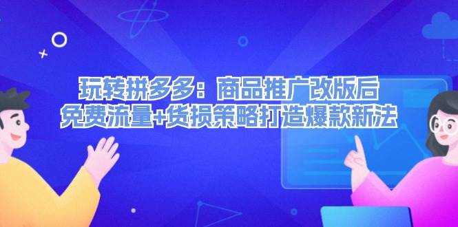 玩转拼多多：商品推广改版后，免费流量+货损策略打造爆款新法（无水印）采购|汽车产业|汽车配件|机加工蚂蚁智酷企业交流社群中心