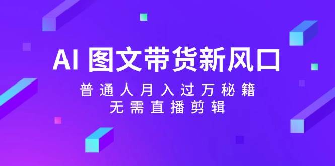 AI 图文带货新风口：普通人月入过万秘籍，无需直播剪辑采购|汽车产业|汽车配件|机加工蚂蚁智酷企业交流社群中心