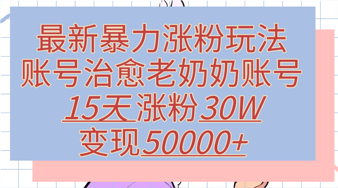 最新暴力涨粉玩法，治愈老奶奶账号，15天涨粉30W，变现50000+【揭秘】采购|汽车产业|汽车配件|机加工蚂蚁智酷企业交流社群中心