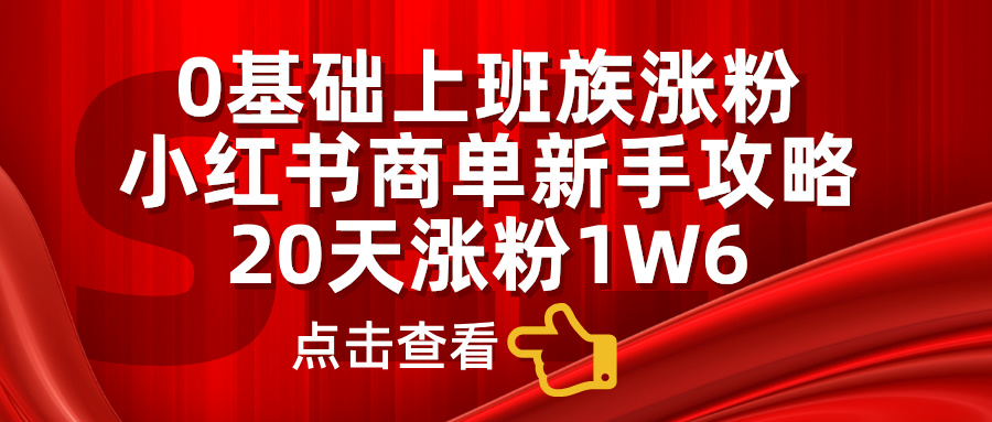 0基础上班族涨粉，小红书商单新手攻略，20天涨粉1.6w采购|汽车产业|汽车配件|机加工蚂蚁智酷企业交流社群中心