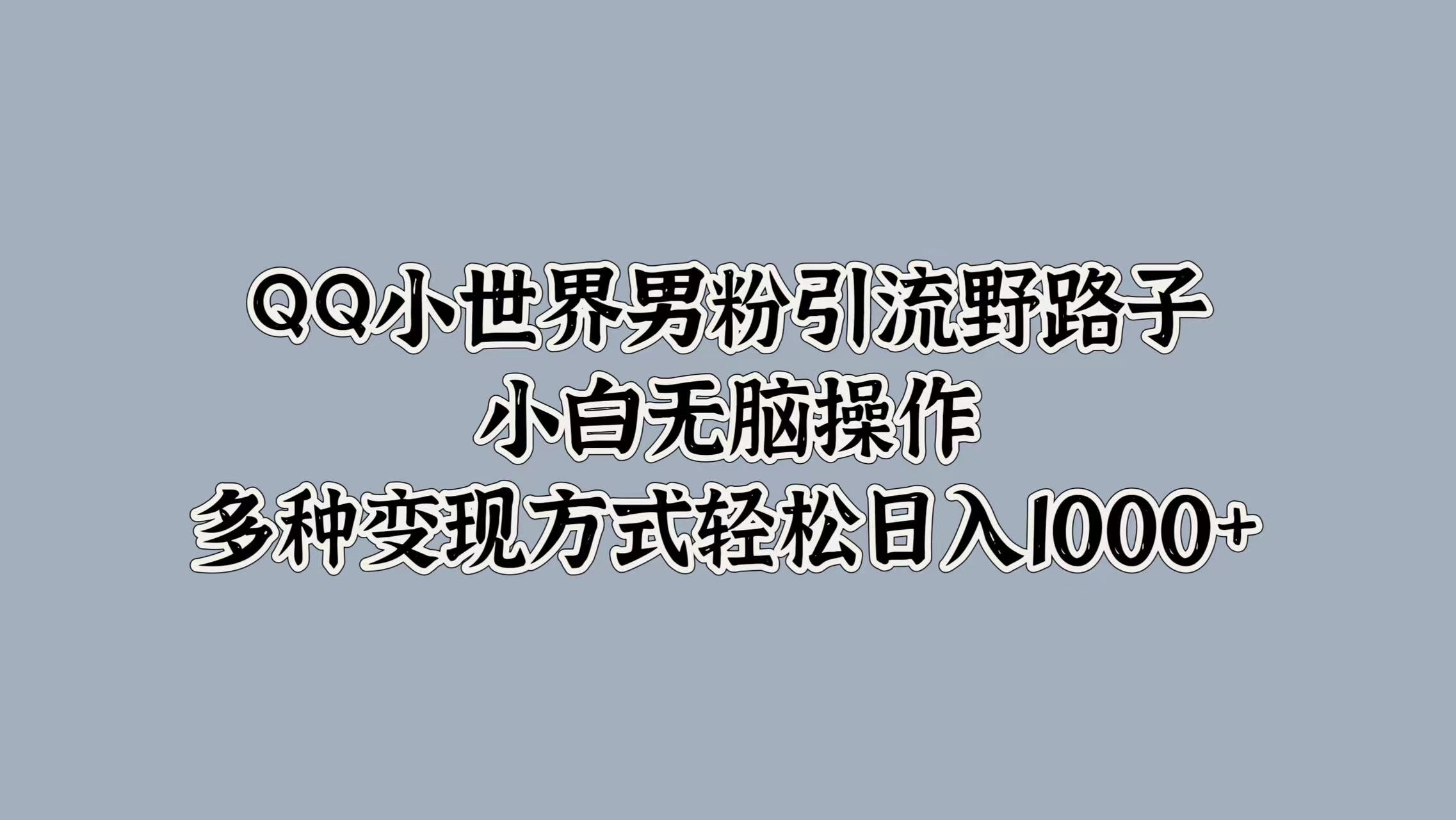 QQ小世界男粉引流野路子，小白无脑操作，多种变现方式轻松日入1000+采购|汽车产业|汽车配件|机加工蚂蚁智酷企业交流社群中心