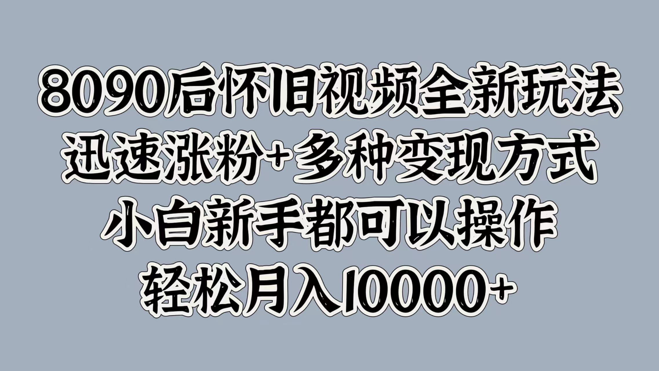 8090后怀旧视频全新玩法,迅速涨粉+多种变现方式,小白新手都可以操作,轻松月入10000+采购|汽车产业|汽车配件|机加工蚂蚁智酷企业交流社群中心