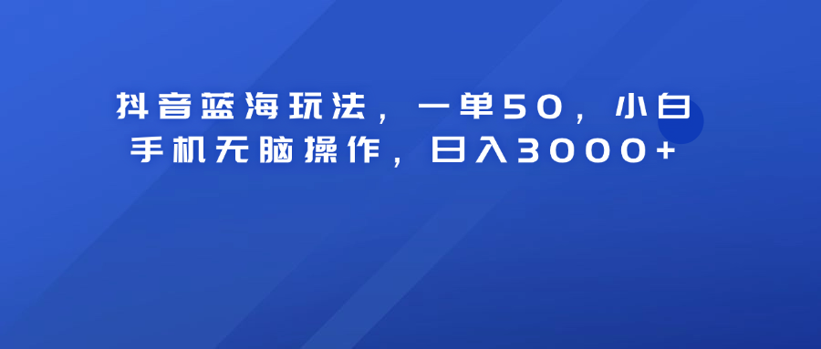 抖音蓝海玩法，一单50！小白手机无脑操作，日入3000+采购|汽车产业|汽车配件|机加工蚂蚁智酷企业交流社群中心