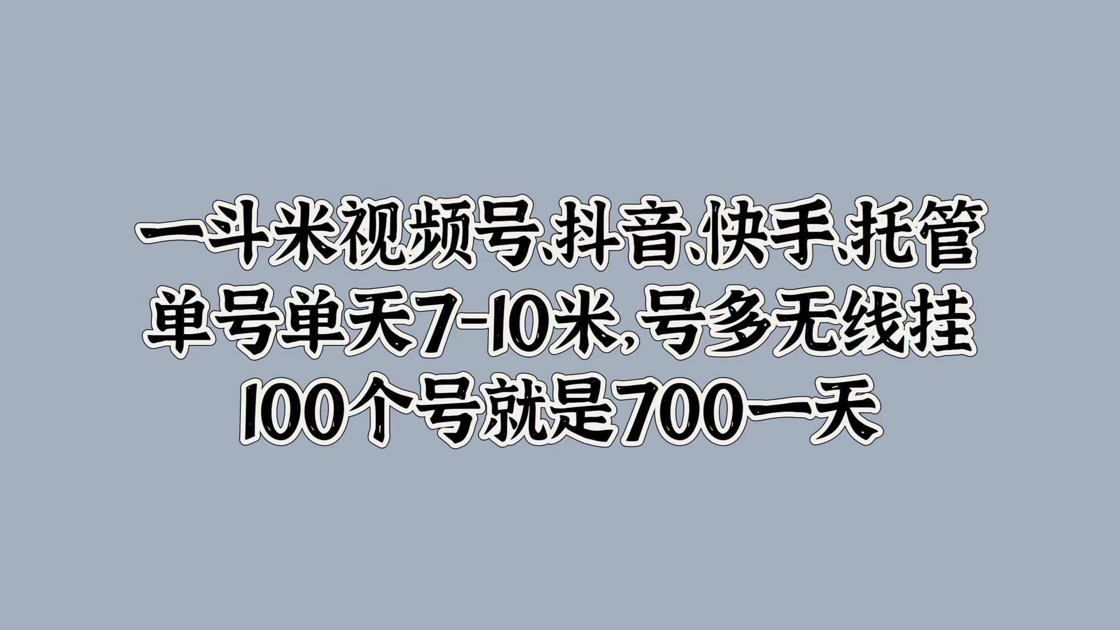 一斗米视频号、抖音、快手、托管，单号单天7-10米，号多无线挂，100个号就是700一天采购|汽车产业|汽车配件|机加工蚂蚁智酷企业交流社群中心