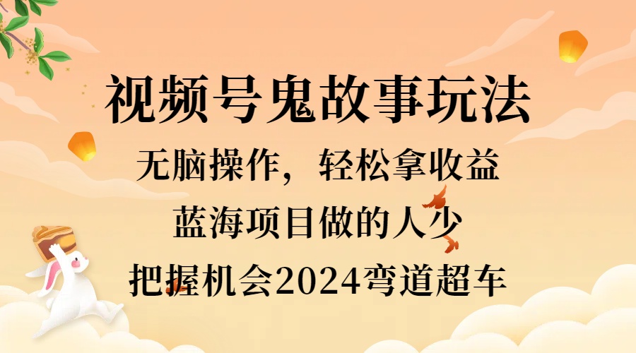 视频号冷门玩法，无脑操作，小白轻松上手拿收益，鬼故事流量爆火，轻松三位数，2024实现弯道超车采购|汽车产业|汽车配件|机加工蚂蚁智酷企业交流社群中心