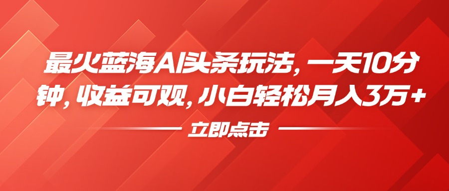 最火蓝海AI头条玩法，一天10分钟，收益可观，小白轻松月入3万+采购|汽车产业|汽车配件|机加工蚂蚁智酷企业交流社群中心