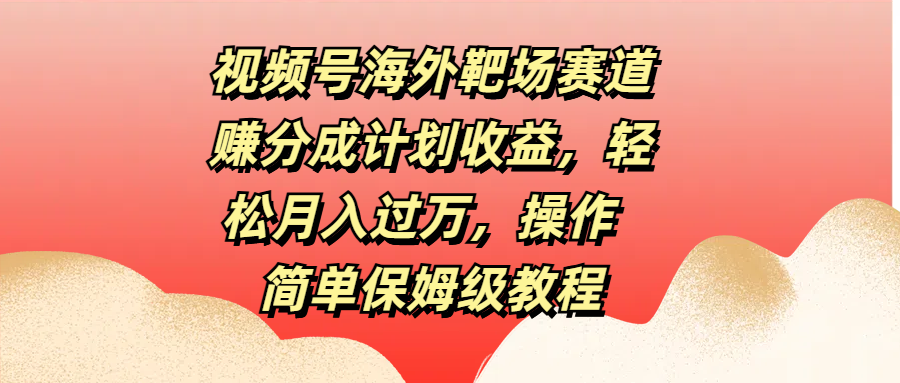 视频号海外靶场赛道赚分成计划收益，轻松月入过万，操作简单保姆级教程采购|汽车产业|汽车配件|机加工蚂蚁智酷企业交流社群中心