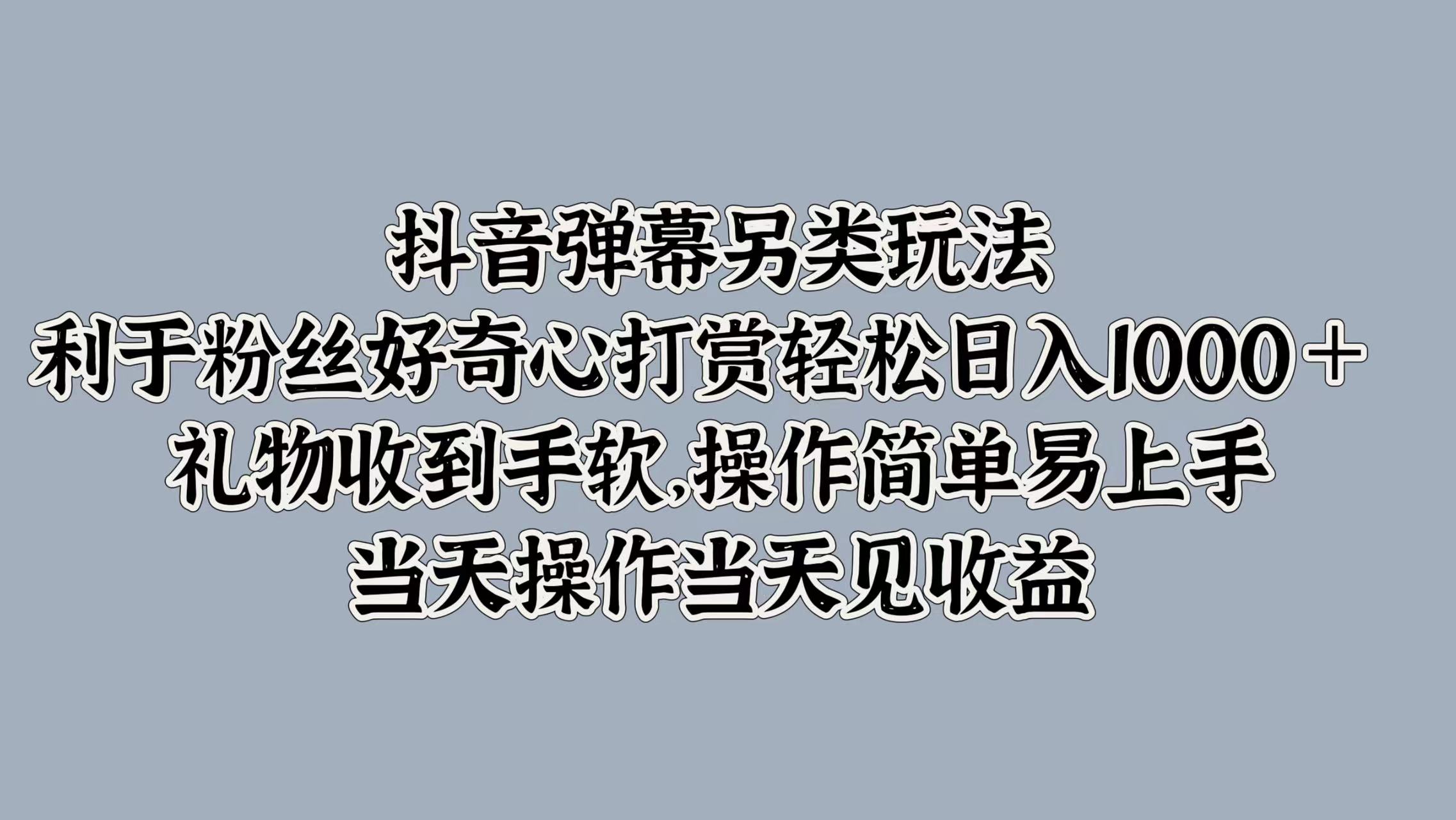 抖音弹幕另类玩法，利于粉丝好奇心打赏轻松日入1000＋ 礼物收到手软，操作简单易上手，当天操作当天见收益采购|汽车产业|汽车配件|机加工蚂蚁智酷企业交流社群中心