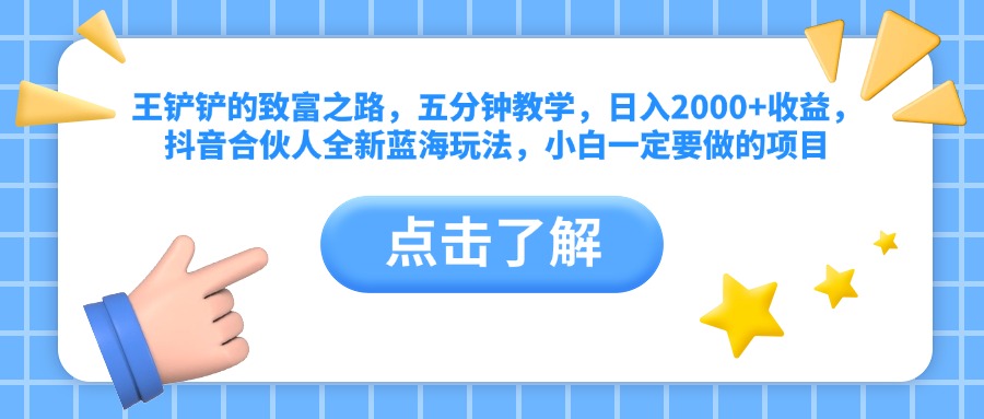 王铲铲的致富之路，五分钟教学，日入2000+收益，抖音合伙人全新蓝海玩法，小白一定要做的项目采购|汽车产业|汽车配件|机加工蚂蚁智酷企业交流社群中心