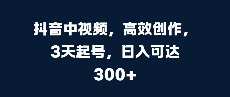 抖音中视频，高效创作，3天起号，日入可达300+采购|汽车产业|汽车配件|机加工蚂蚁智酷企业交流社群中心