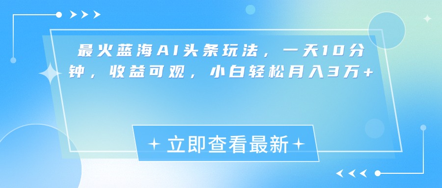 最新蓝海AI头条玩法，一天10分钟，收益可观，小白轻松月入3万+采购|汽车产业|汽车配件|机加工蚂蚁智酷企业交流社群中心