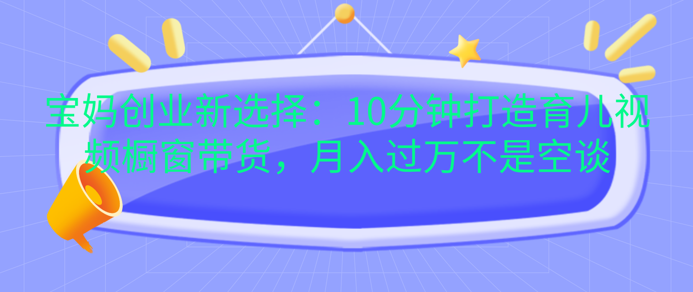 宝妈创业新选择：10分钟打造育儿视频橱窗带货，月入过万不是空谈采购|汽车产业|汽车配件|机加工蚂蚁智酷企业交流社群中心