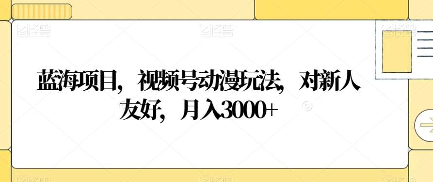 视频号动漫玩法，对新人友好，月入3000+，蓝海项目采购|汽车产业|汽车配件|机加工蚂蚁智酷企业交流社群中心