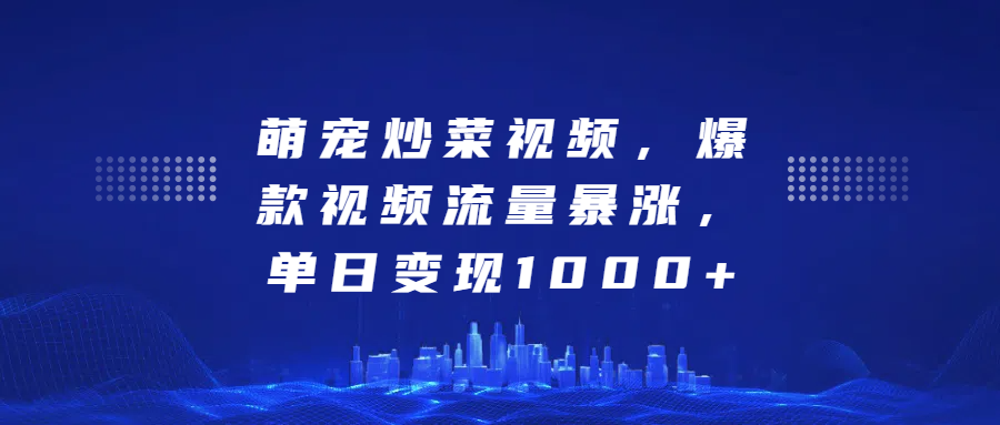 萌宠炒菜视频，爆款视频流量暴涨，单日变现1000+采购|汽车产业|汽车配件|机加工蚂蚁智酷企业交流社群中心