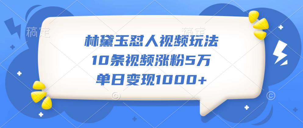 林黛玉怼人视频玩法，10条视频涨粉5万，单日变现1000+采购|汽车产业|汽车配件|机加工蚂蚁智酷企业交流社群中心