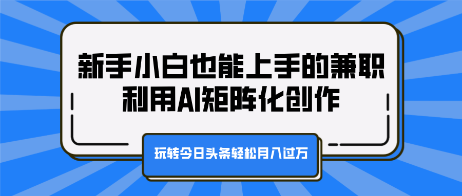 新手小白也能上手的兼职，利用AI矩阵化创作，玩转今日头条轻松月入过万采购|汽车产业|汽车配件|机加工蚂蚁智酷企业交流社群中心