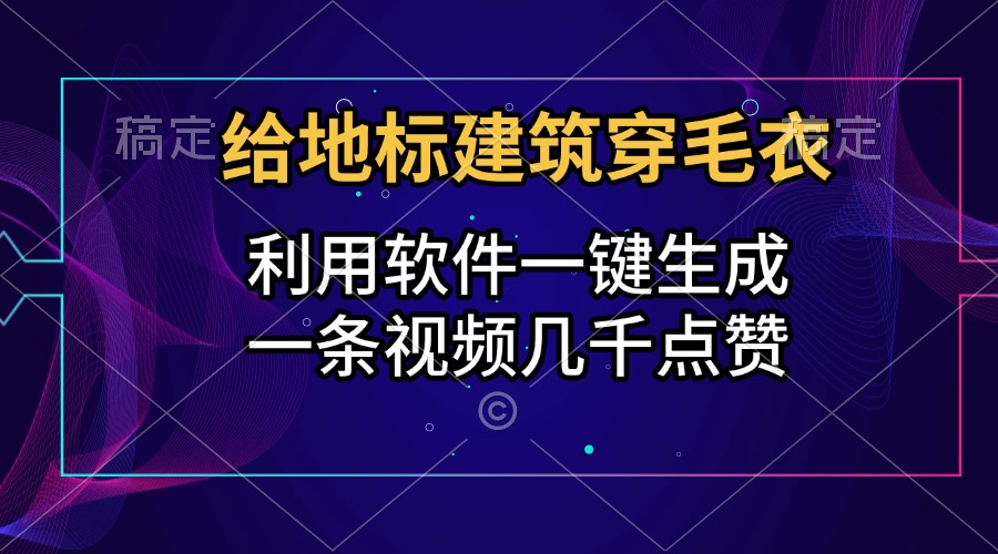 给地标建筑穿毛衣，利用软件一键生成，一条视频几千点赞，涨粉变现两不误采购|汽车产业|汽车配件|机加工蚂蚁智酷企业交流社群中心