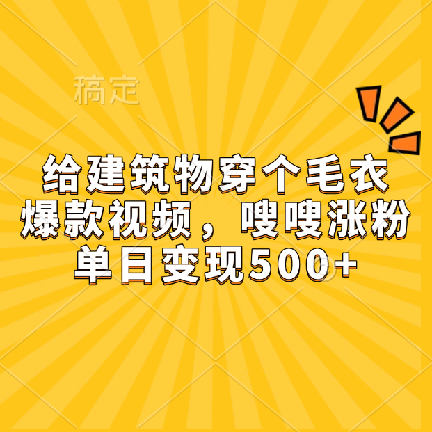 给建筑物穿个毛衣，爆款视频，嗖嗖涨粉，单日变现500+采购|汽车产业|汽车配件|机加工蚂蚁智酷企业交流社群中心