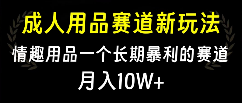 大人用品赛道新玩法，情趣用品一个长期暴利的赛道，月入10W+采购|汽车产业|汽车配件|机加工蚂蚁智酷企业交流社群中心