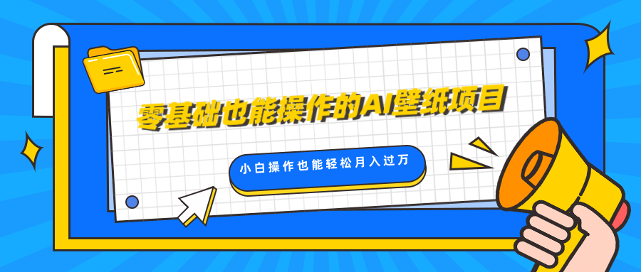 零基础也能操作的AI壁纸项目，轻松复制爆款，0基础小白操作也能轻松月入过万采购|汽车产业|汽车配件|机加工蚂蚁智酷企业交流社群中心